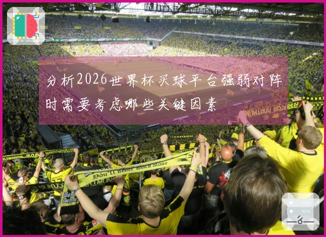 分析2026世界杯买球平台强弱对阵时需要考虑哪些关键因素