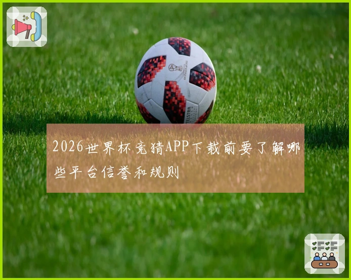 2026世界杯竞猜APP下载前要了解哪些平台信誉和规则