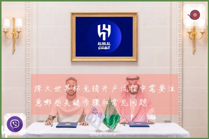 烽火世界杯竞猜开户流程中需要注意哪些关键步骤和常见问题
